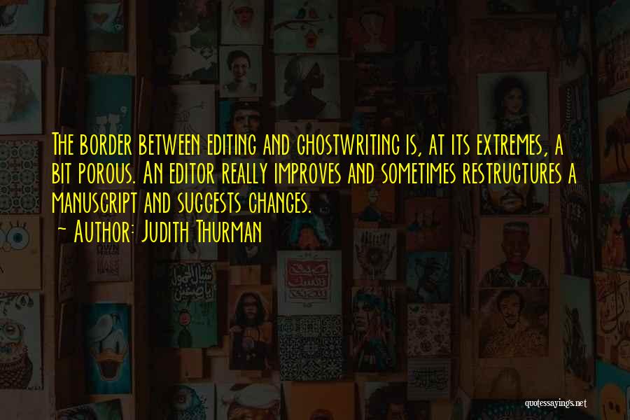 Judith Thurman Quotes: The Border Between Editing And Ghostwriting Is, At Its Extremes, A Bit Porous. An Editor Really Improves And Sometimes Restructures