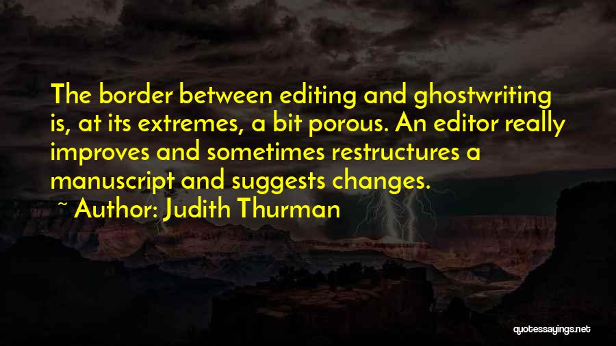 Judith Thurman Quotes: The Border Between Editing And Ghostwriting Is, At Its Extremes, A Bit Porous. An Editor Really Improves And Sometimes Restructures