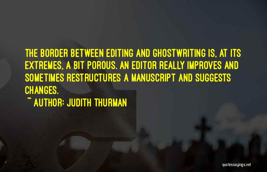Judith Thurman Quotes: The Border Between Editing And Ghostwriting Is, At Its Extremes, A Bit Porous. An Editor Really Improves And Sometimes Restructures