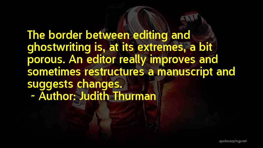 Judith Thurman Quotes: The Border Between Editing And Ghostwriting Is, At Its Extremes, A Bit Porous. An Editor Really Improves And Sometimes Restructures