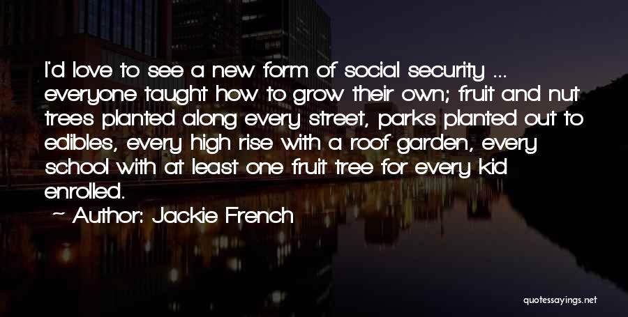 Jackie French Quotes: I'd Love To See A New Form Of Social Security ... Everyone Taught How To Grow Their Own; Fruit And