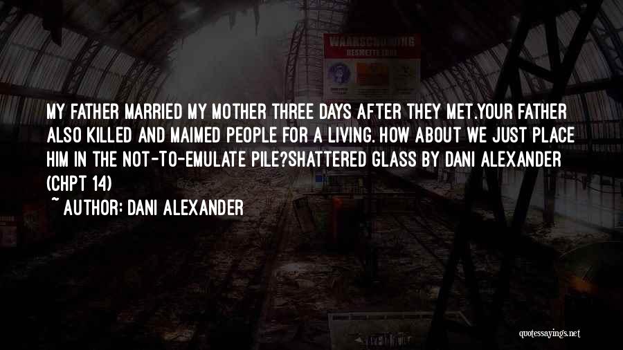 Dani Alexander Quotes: My Father Married My Mother Three Days After They Met.your Father Also Killed And Maimed People For A Living. How