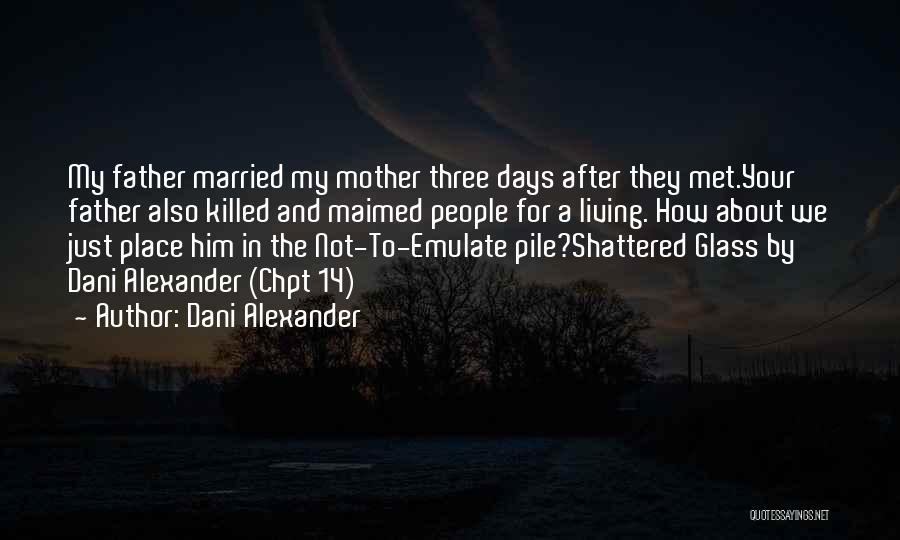 Dani Alexander Quotes: My Father Married My Mother Three Days After They Met.your Father Also Killed And Maimed People For A Living. How