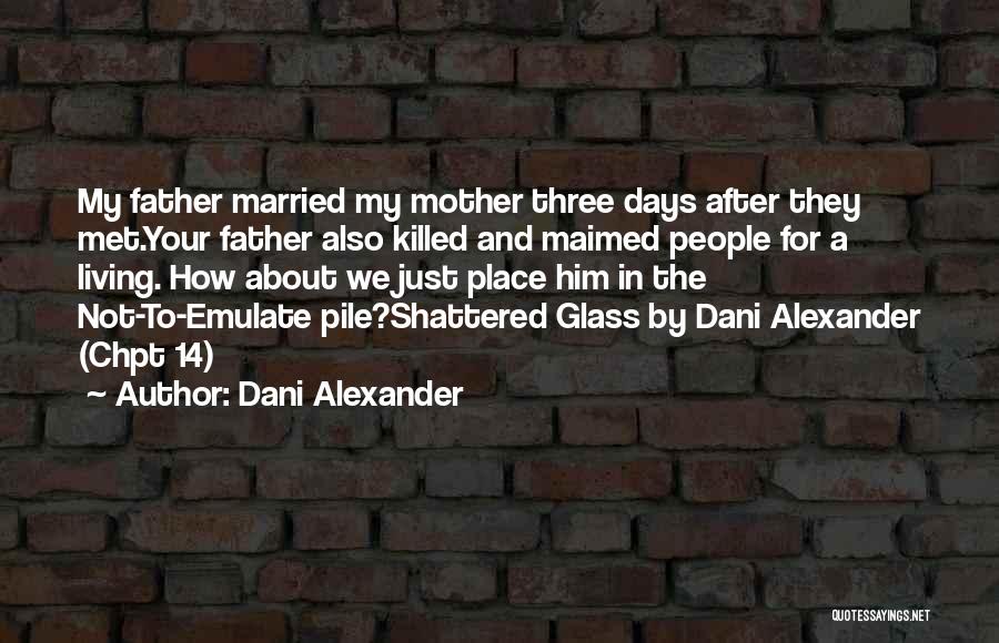Dani Alexander Quotes: My Father Married My Mother Three Days After They Met.your Father Also Killed And Maimed People For A Living. How