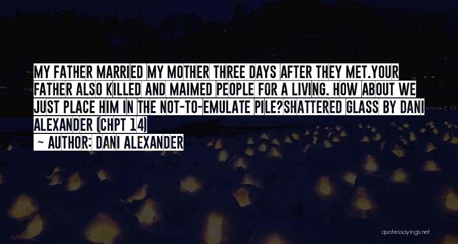 Dani Alexander Quotes: My Father Married My Mother Three Days After They Met.your Father Also Killed And Maimed People For A Living. How