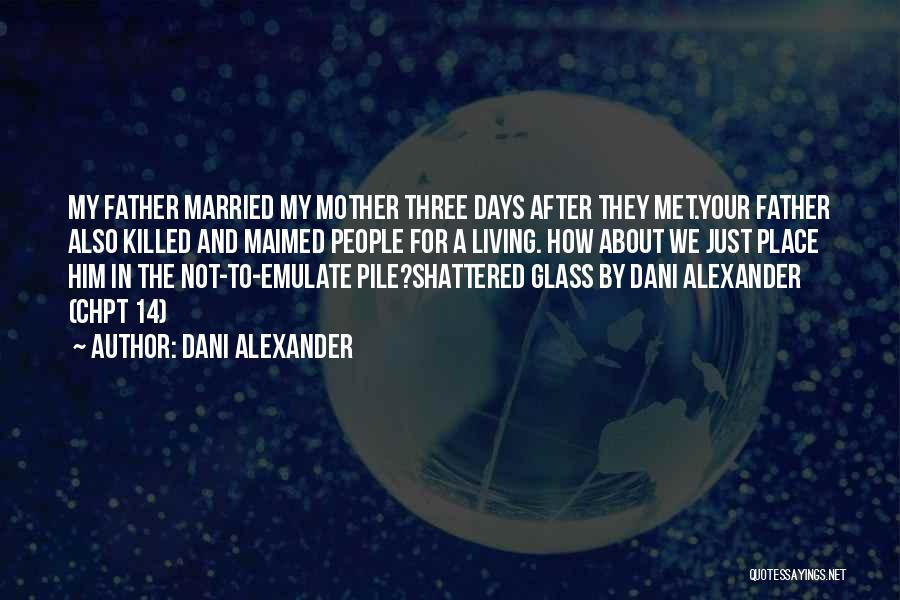 Dani Alexander Quotes: My Father Married My Mother Three Days After They Met.your Father Also Killed And Maimed People For A Living. How