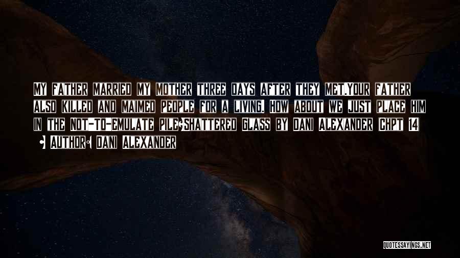 Dani Alexander Quotes: My Father Married My Mother Three Days After They Met.your Father Also Killed And Maimed People For A Living. How