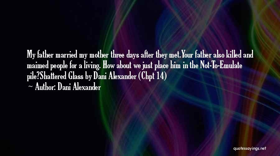 Dani Alexander Quotes: My Father Married My Mother Three Days After They Met.your Father Also Killed And Maimed People For A Living. How