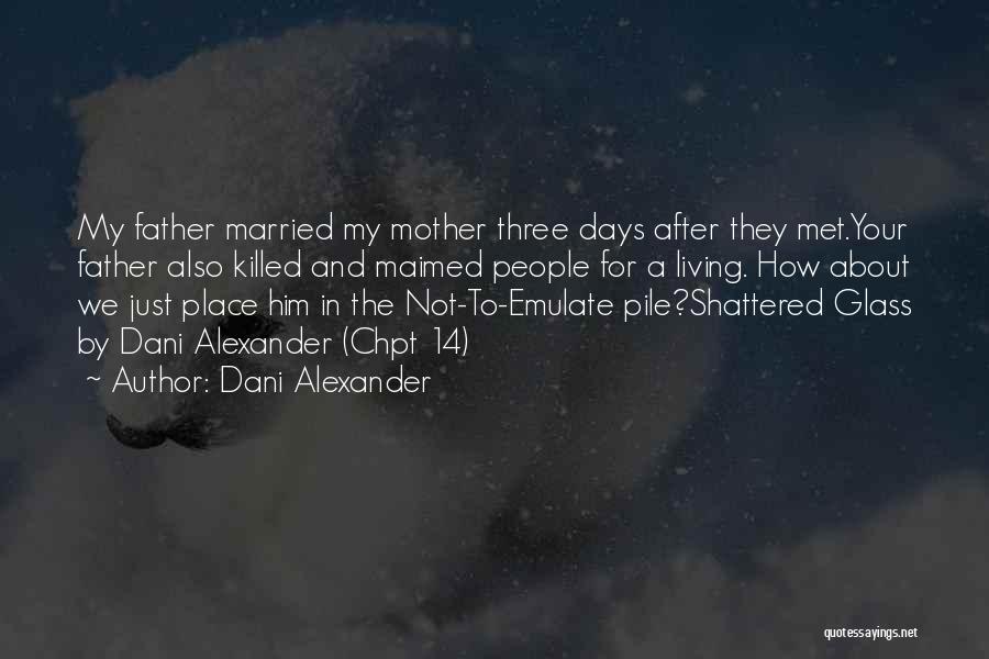 Dani Alexander Quotes: My Father Married My Mother Three Days After They Met.your Father Also Killed And Maimed People For A Living. How