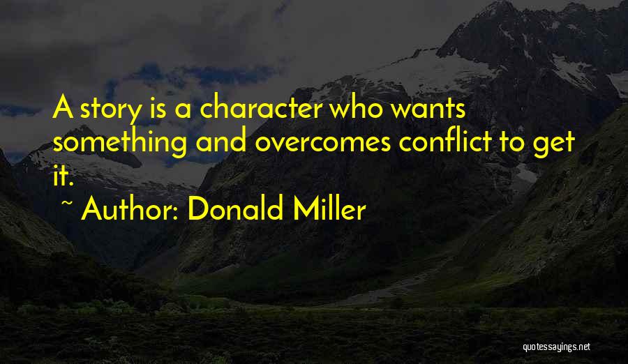 Donald Miller Quotes: A Story Is A Character Who Wants Something And Overcomes Conflict To Get It.