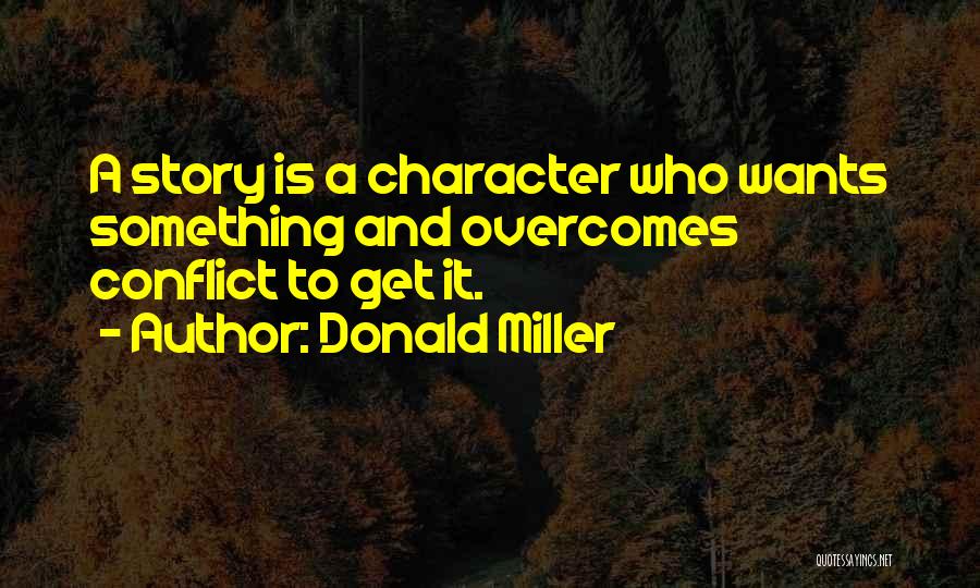 Donald Miller Quotes: A Story Is A Character Who Wants Something And Overcomes Conflict To Get It.