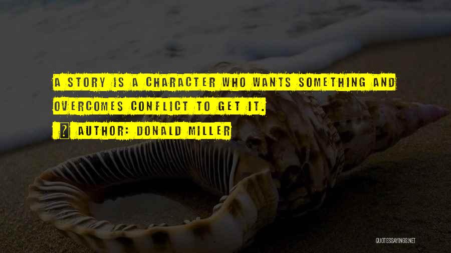 Donald Miller Quotes: A Story Is A Character Who Wants Something And Overcomes Conflict To Get It.