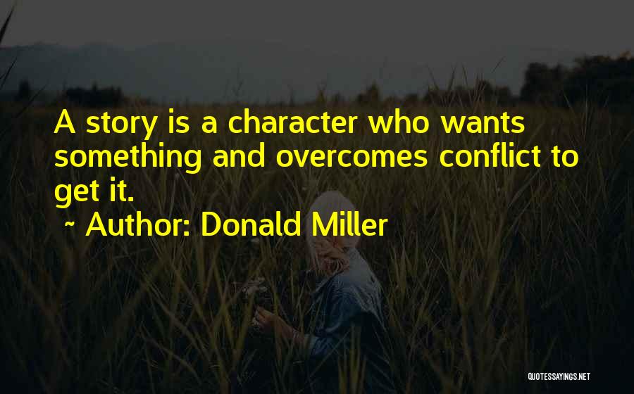 Donald Miller Quotes: A Story Is A Character Who Wants Something And Overcomes Conflict To Get It.