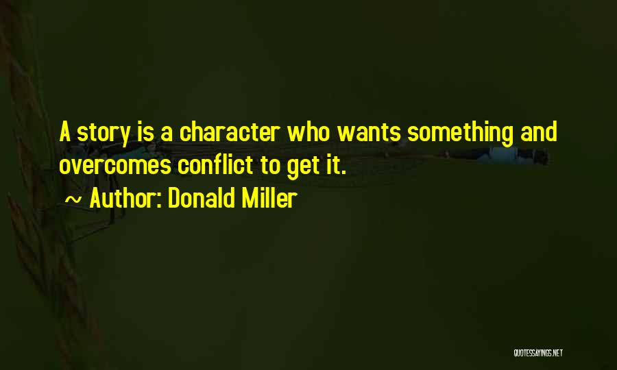 Donald Miller Quotes: A Story Is A Character Who Wants Something And Overcomes Conflict To Get It.