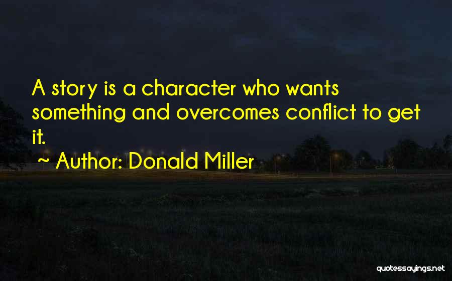 Donald Miller Quotes: A Story Is A Character Who Wants Something And Overcomes Conflict To Get It.