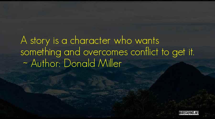 Donald Miller Quotes: A Story Is A Character Who Wants Something And Overcomes Conflict To Get It.