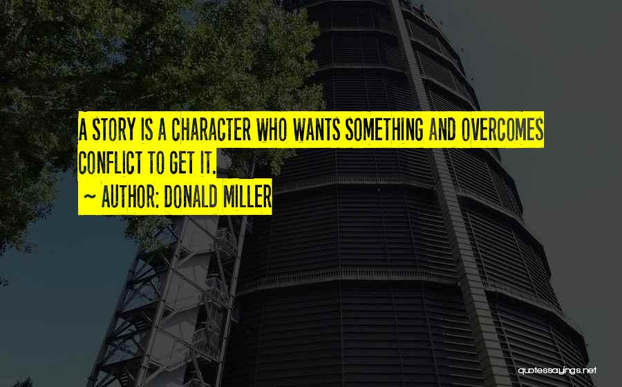 Donald Miller Quotes: A Story Is A Character Who Wants Something And Overcomes Conflict To Get It.