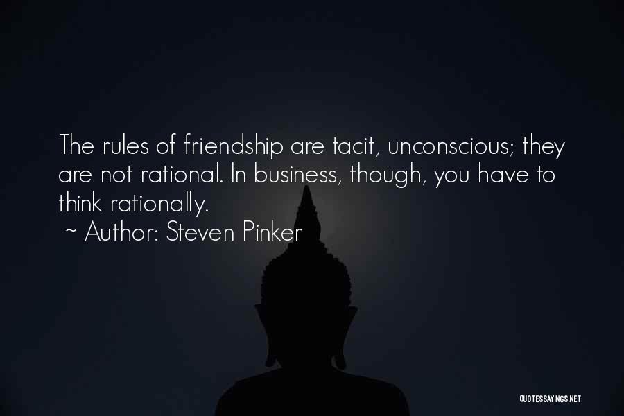 Steven Pinker Quotes: The Rules Of Friendship Are Tacit, Unconscious; They Are Not Rational. In Business, Though, You Have To Think Rationally.