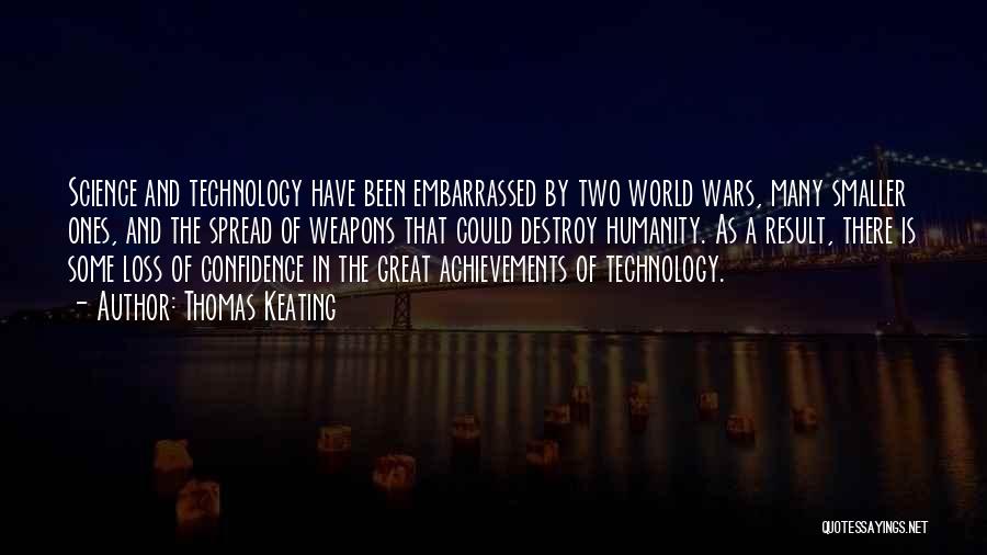 Thomas Keating Quotes: Science And Technology Have Been Embarrassed By Two World Wars, Many Smaller Ones, And The Spread Of Weapons That Could