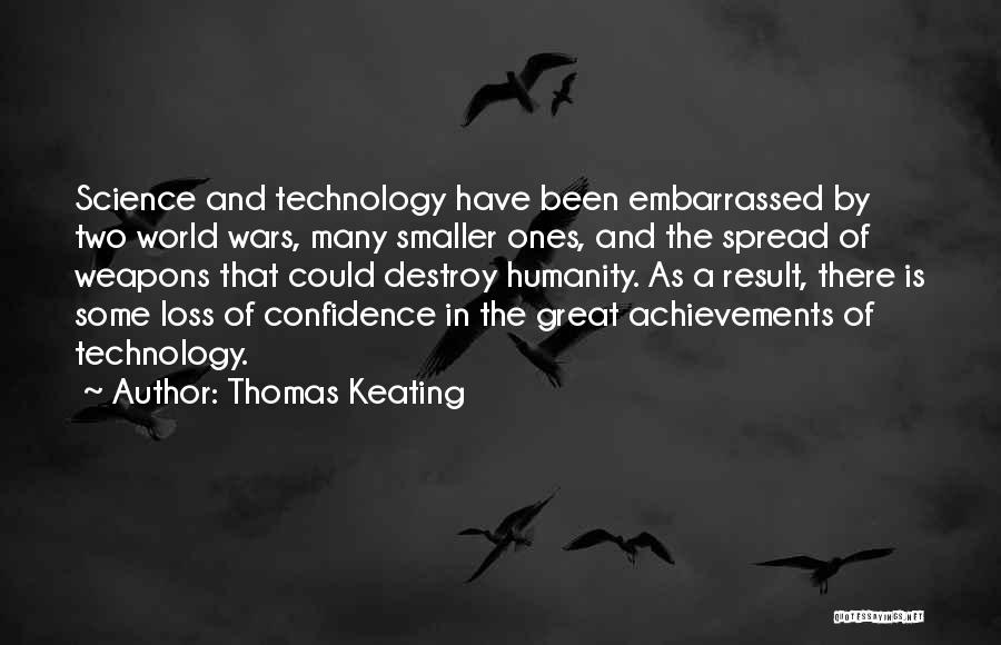 Thomas Keating Quotes: Science And Technology Have Been Embarrassed By Two World Wars, Many Smaller Ones, And The Spread Of Weapons That Could