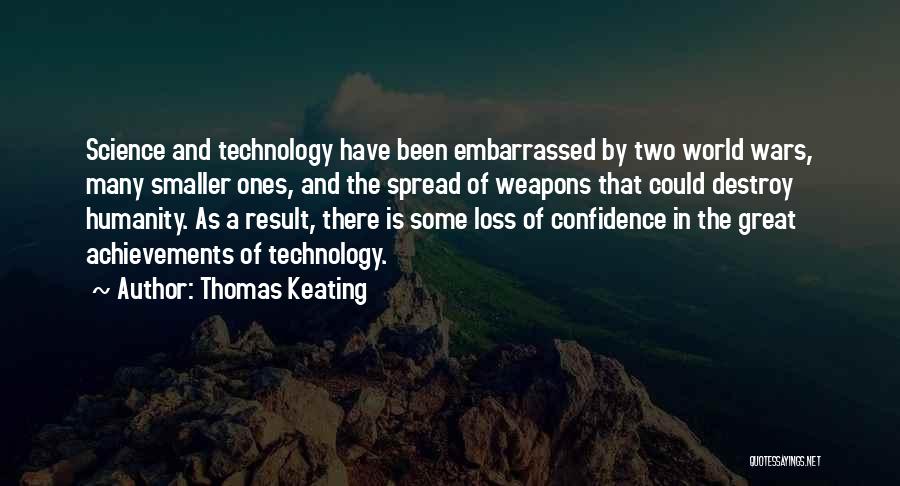 Thomas Keating Quotes: Science And Technology Have Been Embarrassed By Two World Wars, Many Smaller Ones, And The Spread Of Weapons That Could