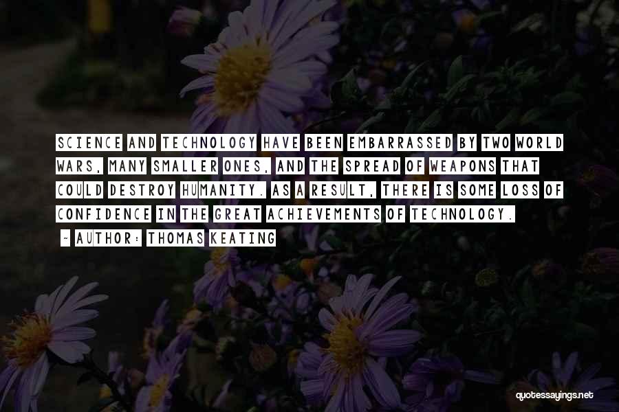 Thomas Keating Quotes: Science And Technology Have Been Embarrassed By Two World Wars, Many Smaller Ones, And The Spread Of Weapons That Could