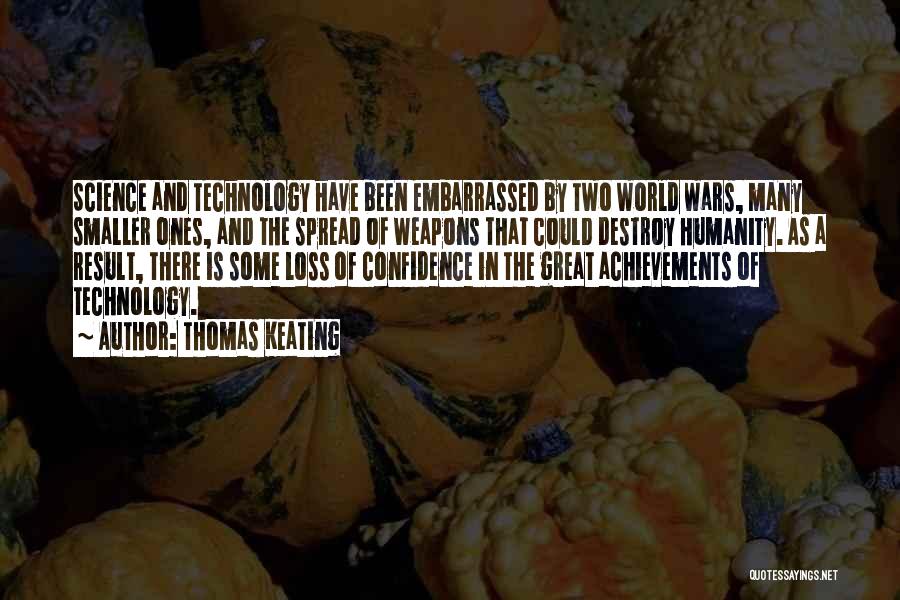 Thomas Keating Quotes: Science And Technology Have Been Embarrassed By Two World Wars, Many Smaller Ones, And The Spread Of Weapons That Could