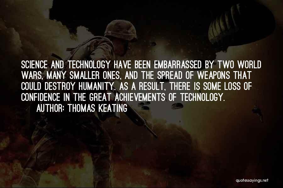 Thomas Keating Quotes: Science And Technology Have Been Embarrassed By Two World Wars, Many Smaller Ones, And The Spread Of Weapons That Could