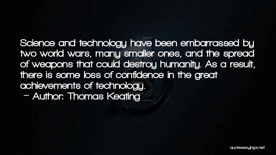 Thomas Keating Quotes: Science And Technology Have Been Embarrassed By Two World Wars, Many Smaller Ones, And The Spread Of Weapons That Could