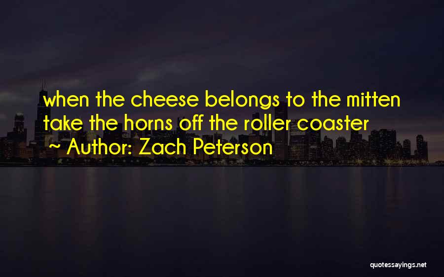 Zach Peterson Quotes: When The Cheese Belongs To The Mitten Take The Horns Off The Roller Coaster