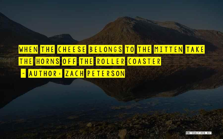 Zach Peterson Quotes: When The Cheese Belongs To The Mitten Take The Horns Off The Roller Coaster