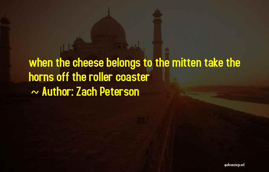 Zach Peterson Quotes: When The Cheese Belongs To The Mitten Take The Horns Off The Roller Coaster