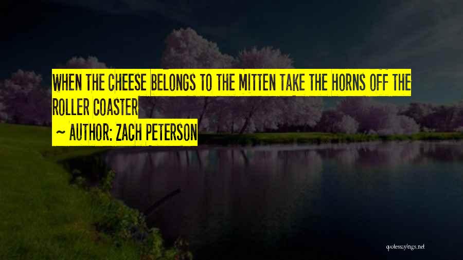 Zach Peterson Quotes: When The Cheese Belongs To The Mitten Take The Horns Off The Roller Coaster