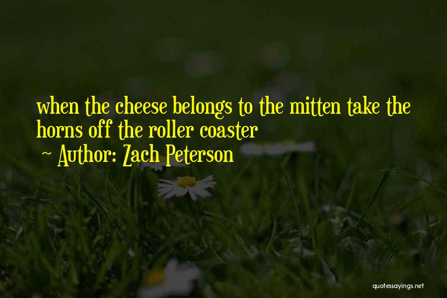 Zach Peterson Quotes: When The Cheese Belongs To The Mitten Take The Horns Off The Roller Coaster