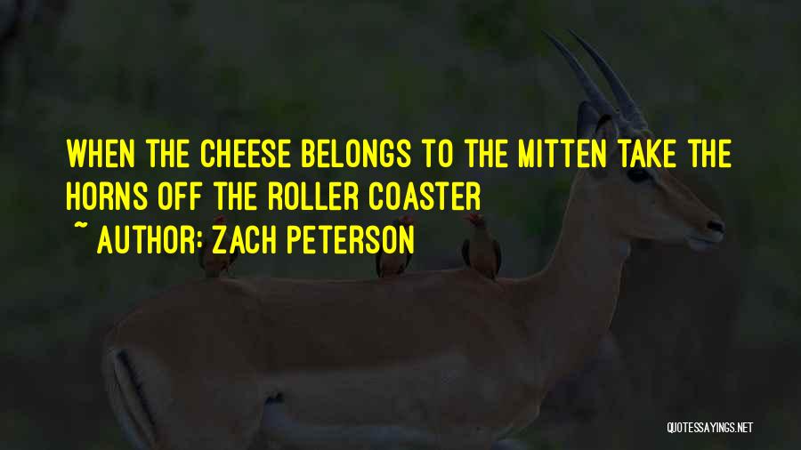 Zach Peterson Quotes: When The Cheese Belongs To The Mitten Take The Horns Off The Roller Coaster