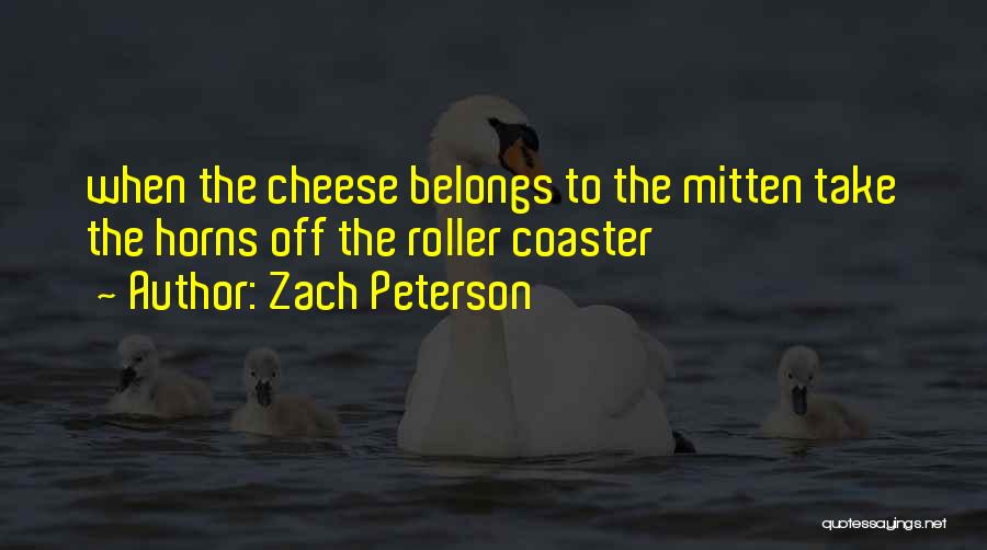 Zach Peterson Quotes: When The Cheese Belongs To The Mitten Take The Horns Off The Roller Coaster