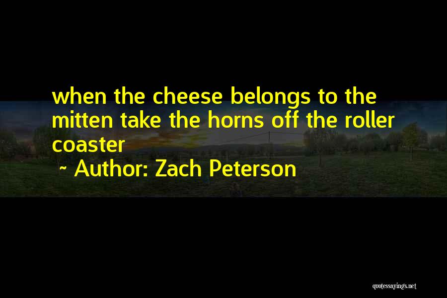 Zach Peterson Quotes: When The Cheese Belongs To The Mitten Take The Horns Off The Roller Coaster