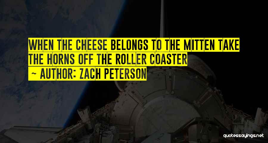 Zach Peterson Quotes: When The Cheese Belongs To The Mitten Take The Horns Off The Roller Coaster