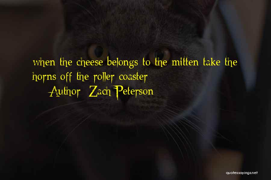 Zach Peterson Quotes: When The Cheese Belongs To The Mitten Take The Horns Off The Roller Coaster