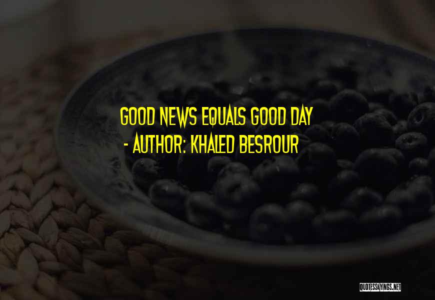 Khaled Besrour Quotes: Good News Equals Good Day