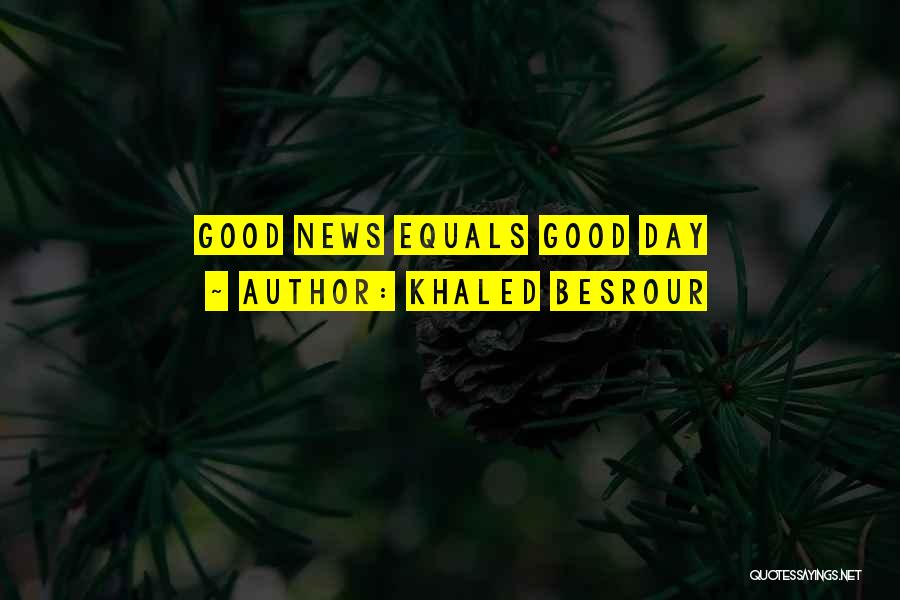 Khaled Besrour Quotes: Good News Equals Good Day