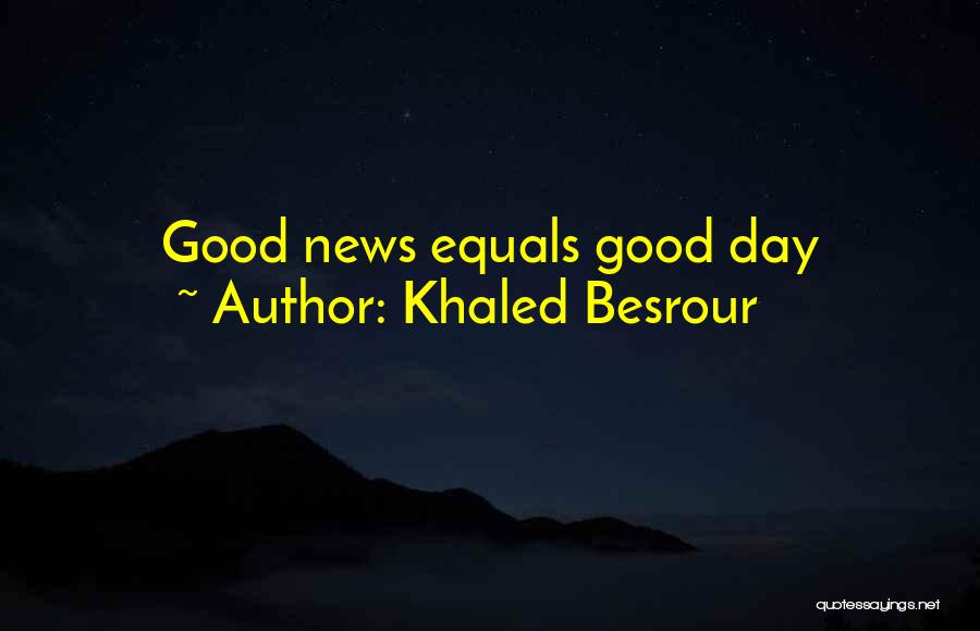 Khaled Besrour Quotes: Good News Equals Good Day
