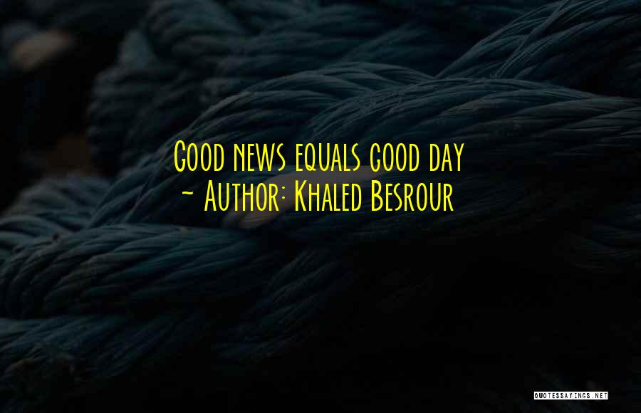 Khaled Besrour Quotes: Good News Equals Good Day