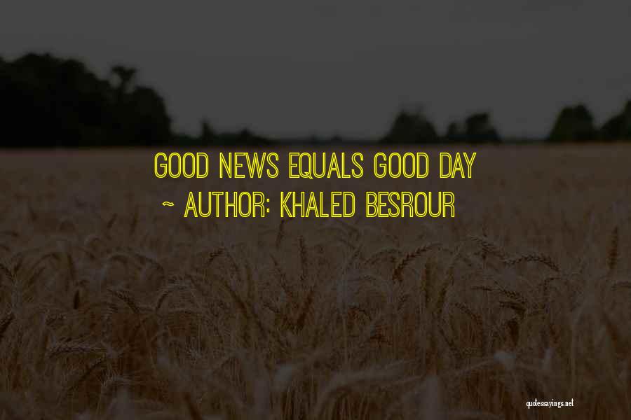 Khaled Besrour Quotes: Good News Equals Good Day