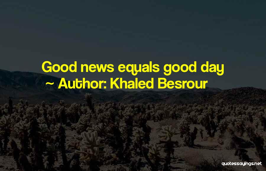 Khaled Besrour Quotes: Good News Equals Good Day