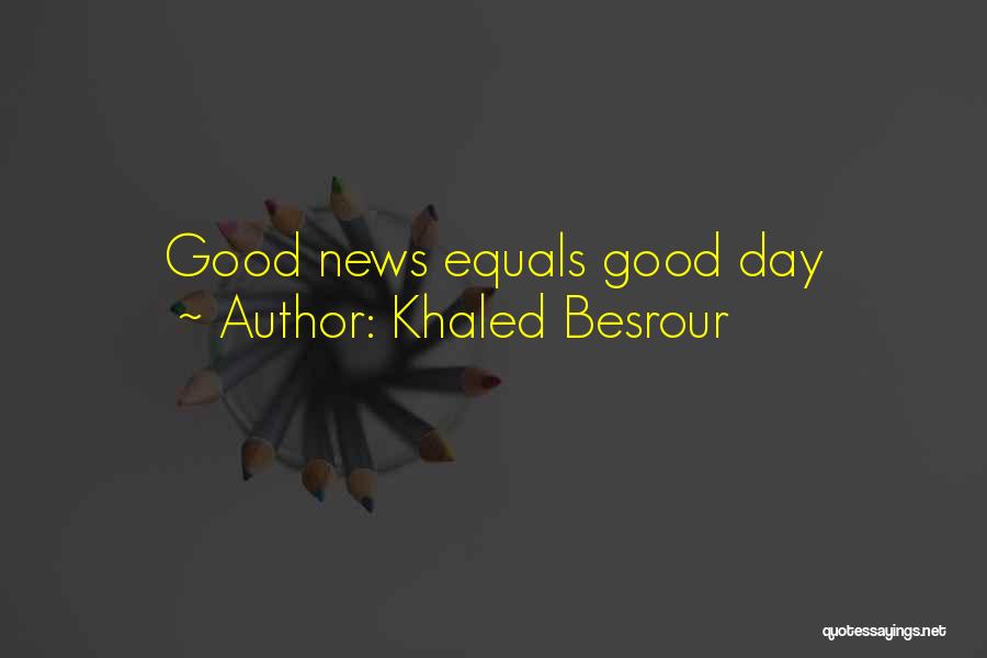 Khaled Besrour Quotes: Good News Equals Good Day