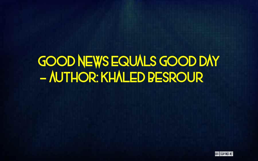 Khaled Besrour Quotes: Good News Equals Good Day