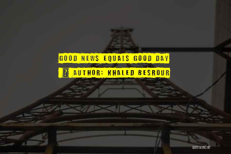 Khaled Besrour Quotes: Good News Equals Good Day