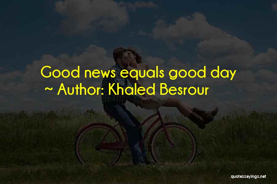 Khaled Besrour Quotes: Good News Equals Good Day