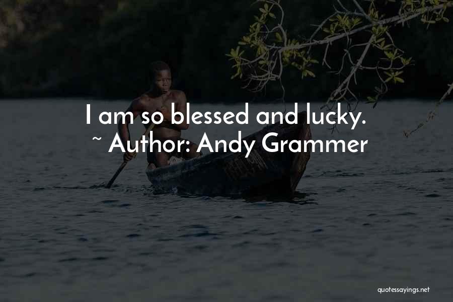 Andy Grammer Quotes: I Am So Blessed And Lucky.